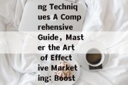 Boosting Efficacy with Effective Marketing Techniques A Comprehensive Guide,Master the Art of Effective Marketing: Boost Your Businesss盈利能力 with these Tips!