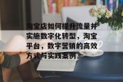 淘宝店如何提升流量并实施数字化转型,淘宝平台,数字营销的高效方式与实践案例