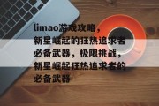 limao游戏攻略，新星崛起的狂热追求者必备武器，极限挑战，新星崛起狂热追求者的必备武器