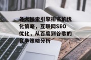 各大搜索引擎排名的优化策略,互联网SEO优化,从百度到谷歌的竞争策略分析 各大搜索引擎排名的优化策略,互联网SEO优化,从百度到谷歌的竞争策略分析