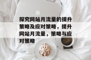 探究网站月流量的提升策略及应对策略，提升网站月流量，策略与应对策略