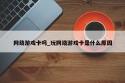 网络游戏卡吗_玩网络游戏卡是什么原因 网络游戏卡吗_玩网络游戏卡是什么原因