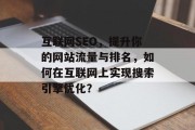互联网SEO,提升你的网站流量与排名,如何在互联网上实现搜索引擎优化? 互联网SEO,提升你的网站流量与排名,如何在互联网上实现搜索引擎优化?