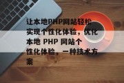 让本地PHP网站轻松实现个性化体验,优化本地 PHP 网站个性化体验,一种技术方案 让本地PHP网站轻松实现个性化体验,优化本地 PHP 网站个性化体验,一种技术方案