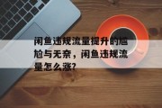 闲鱼违规流量提升的尴尬与无奈,闲鱼违规流量怎么涨? 闲鱼违规流量提升的尴尬与无奈,闲鱼违规流量怎么涨?