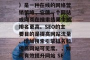 SEO(搜索引擎优化)是一种在线的网络营销策略,它使一个网站或网页在搜索结果中被排名更高。SEO的主要目的是提高网站流量、增加搜索引擎排名和提高网站可见度。,如何有效提升网站 SEO? SEO(搜索引擎优化)是一种在线的网络营销策略,它使一个网站或网页在搜索结果中被排名更高。SEO的主要目的是提高网站流量、增加搜索引擎排名和提高网站可见度。,如何有效提升网站 SEO?