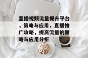 直播视频流量提升平台,策略与应用,直播推广攻略,提高流量的策略与应用分析 直播视频流量提升平台,策略与应用,直播推广攻略,提高流量的策略与应用分析