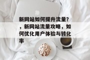 新网站如何提升流量?,新网站流量攻略,如何优化用户体验与转化率 新网站如何提升流量?,新网站流量攻略,如何优化用户体验与转化率