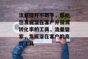 流量提升小助手,帮助您发掘潜在客户并提高转化率的工具,流量管家,发掘潜在客户的高效工具