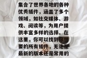插件全集分享网站是一款能够让用户搜索和下载各种插件的网站。它集合了世界各地的各种优秀插件,涵盖了多个领域,如社交媒体、游戏、阅读等,为用户提供丰富多样的选择。在这里,你可以找到你想要的所有插件,无论是最新的版本还是常用的工具,都能在这款网站上找到。,插件大全,各种热门工具一网打尽 插件全集分享网站是一款能够让用户搜索和下载各种插件的网站。它集合了世界各地的各种优秀插件,涵盖了多个领域,如社交媒体、游戏、阅读等,为用户提供丰富多样的选择。在这里,你可以找到你想要的所有插件,无论是最新的版本还是常用的工具,都能在这款网站上找到。,插件大全,各种热门工具一网打尽