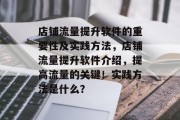 店铺流量提升软件的重要性及实践方法，店铺流量提升软件介绍，提高流量的关键！实践方法是什么？