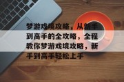 梦游戏境攻略,从新手到高手的全攻略,全程教你梦游戏境攻略,新手到高手轻松上手 梦游戏境攻略,从新手到高手的全攻略,全程教你梦游戏境攻略,新手到高手轻松上手