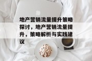 地产营销流量提升策略探讨，地产营销流量提升，策略解析与实践建议