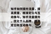 知乎如何提升流量,提高质量、精准定位与互动参与,知乎流量提升,优化个人品牌、精准定位和互动参与