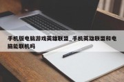 手机版电脑游戏英雄联盟_手机英雄联盟和电脑能联机吗 手机版电脑游戏英雄联盟_手机英雄联盟和电脑能联机吗