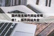 国内有名插件网站有哪些?,插件网站大全 国内有名插件网站有哪些?,插件网站大全