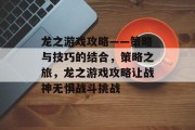 龙之游戏攻略——策略与技巧的结合,策略之旅,龙之游戏攻略让战神无惧战斗挑战