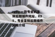 rx9,一款专业的音频后期插件网站,RX9,专业音频后期插件网站介绍 rx9,一款专业的音频后期插件网站,RX9,专业音频后期插件网站介绍