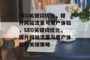 SEO关键词优化,提升网站流量与用户体验,SEO关键词优化,提升网站流量与用户体验的关键策略 SEO关键词优化,提升网站流量与用户体验,SEO关键词优化,提升网站流量与用户体验的关键策略