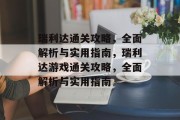 瑞利达通关攻略,全面解析与实用指南,瑞利达游戏通关攻略,全面解析与实用指南 瑞利达通关攻略,全面解析与实用指南,瑞利达游戏通关攻略,全面解析与实用指南