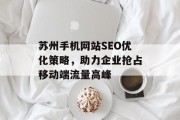 苏州手机网站SEO优化策略，助力企业抢占移动端流量高峰
