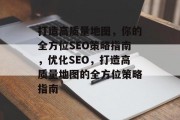 打造高质量地图,你的全方位SEO策略指南,优化SEO,打造高质量地图的全方位策略指南