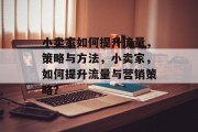 小卖家如何提升流量,策略与方法,小卖家,如何提升流量与营销策略? 小卖家如何提升流量,策略与方法,小卖家,如何提升流量与营销策略?