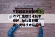 互联网服务提供商(IPTV)集群搭建技术概述,iptv集群搭建,关键技术与实践 互联网服务提供商(IPTV)集群搭建技术概述,iptv集群搭建,关键技术与实践
