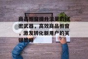 商品橱窗提升流量的秘密武器,高效商品橱窗,激发转化新用户的关键策略 商品橱窗提升流量的秘密武器,高效商品橱窗,激发转化新用户的关键策略