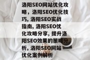洛阳SEO网站优化攻略,洛阳SEO优化技巧, 洛阳SEO实战指南, 洛阳SEO优化攻略分享, 提升洛阳SEO效果的策略分析, 洛阳SEO网站优化案例解析 洛阳SEO网站优化攻略,洛阳SEO优化技巧, 洛阳SEO实战指南, 洛阳SEO优化攻略分享, 提升洛阳SEO效果的策略分析, 洛阳SEO网站优化案例解析
