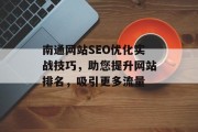 南通网站SEO优化实战技巧,助您提升网站排名,吸引更多流量 南通网站SEO优化实战技巧,助您提升网站排名,吸引更多流量