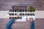 趵突泉公园年客流量持续攀升,成为济南文化旅游新地标 趵突泉公园年客流量持续攀升,成为济南文化旅游新地标