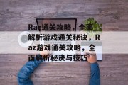 Raz通关攻略,全面解析游戏通关秘诀,Raz游戏通关攻略,全面解析秘诀与技巧 Raz通关攻略,全面解析游戏通关秘诀,Raz游戏通关攻略,全面解析秘诀与技巧