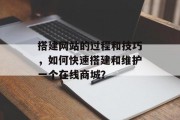 搭建网站的过程和技巧,如何快速搭建和维护一个在线商城?