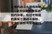 无情的战斗小游戏攻略——全方位解析和实战技巧分享,玩过才知道的真实三国战斗体验,全方位解析与实战技巧分享 无情的战斗小游戏攻略——全方位解析和实战技巧分享,玩过才知道的真实三国战斗体验,全方位解析与实战技巧分享