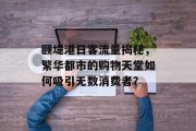 颐堤港日客流量揭秘,繁华都市的购物天堂如何吸引无数消费者? 颐堤港日客流量揭秘,繁华都市的购物天堂如何吸引无数消费者?
