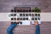 搏击俱乐部攻略游戏的玩转,教你如何在搏击俱乐部玩游戏,指南与技巧分享 搏击俱乐部攻略游戏的玩转,教你如何在搏击俱乐部玩游戏,指南与技巧分享