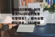 揭秘SEO策略,如何提高Duz网站的搜索引擎排名?,提升谷歌网站排名,SEO策略分析 揭秘SEO策略,如何提高Duz网站的搜索引擎排名?,提升谷歌网站排名,SEO策略分析