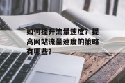 如何提升流量速度?提高网站流量速度的策略有哪些? 如何提升流量速度?提高网站流量速度的策略有哪些?