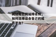 揭秘婚恋网站排名榜,如何选择适合自己的婚恋平台? 揭秘婚恋网站排名榜,如何选择适合自己的婚恋平台?