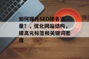 如何提升SEO排名流量?,优化网站结构,提高元标签和关键词密度 如何提升SEO排名流量?,优化网站结构,提高元标签和关键词密度