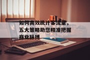 如何高效统计客流量,五大策略助您精准把握商业脉搏 如何高效统计客流量,五大策略助您精准把握商业脉搏