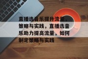 直播选音乐提升流量，策略与实践，直播选音乐助力提高流量，如何制定策略与实践