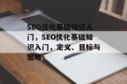SEO优化基础知识入门,SEO优化基础知识入门,定义、目标与策略