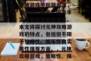 元神攻略游戏在众多的策略游戏中脱颖而出,它的设计精良、玩法丰富且有很高的实用性。本文将探讨元神攻略游戏的特点,包括但不限于策略性、娱乐性和实用性强等方面。,元神攻略游戏,策略性、娱乐性和实用性并重 元神攻略游戏在众多的策略游戏中脱颖而出,它的设计精良、玩法丰富且有很高的实用性。本文将探讨元神攻略游戏的特点,包括但不限于策略性、娱乐性和实用性强等方面。,元神攻略游戏,策略性、娱乐性和实用性并重