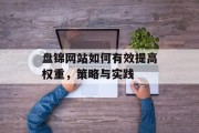 盘锦网站如何有效提高权重，策略与实践