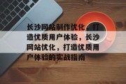 长沙网站制作优化,打造优质用户体验,长沙网站优化,打造优质用户体验的实战指南 长沙网站制作优化,打造优质用户体验,长沙网站优化,打造优质用户体验的实战指南