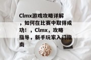 Clmx游戏攻略详解，如何在比赛中取得成功！，Clmx，攻略指导，新手玩家入门指南