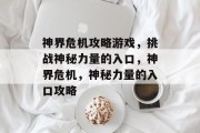 神界危机攻略游戏,挑战神秘力量的入口,神界危机,神秘力量的入口攻略