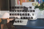 全面理解SEO——如何优化你的网站以获得更好的排名和流量,SEO技巧,全懂优化你的网站排名!